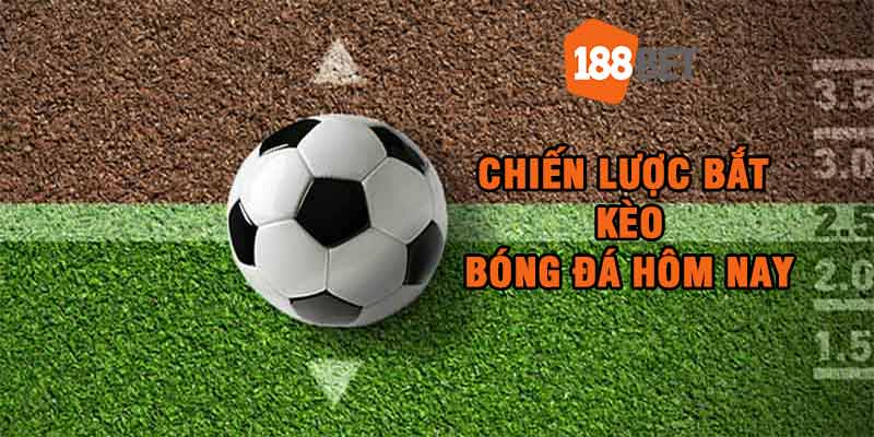 Chiến lược bắt kèo bóng đá hôm nay