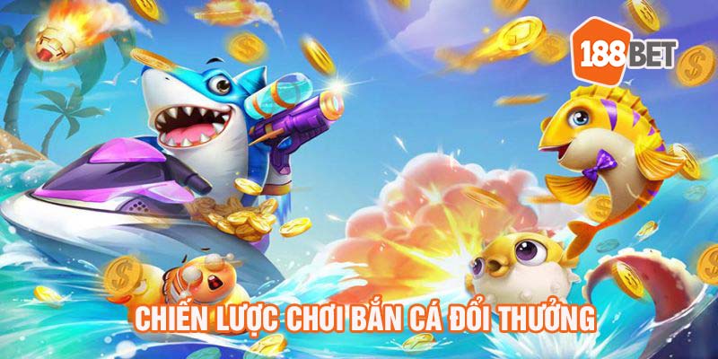 Chiến lược chơi bắn cá đổi thưởng